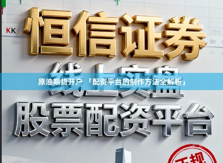 原油期货开户 「配资平台的制作方法全解析」