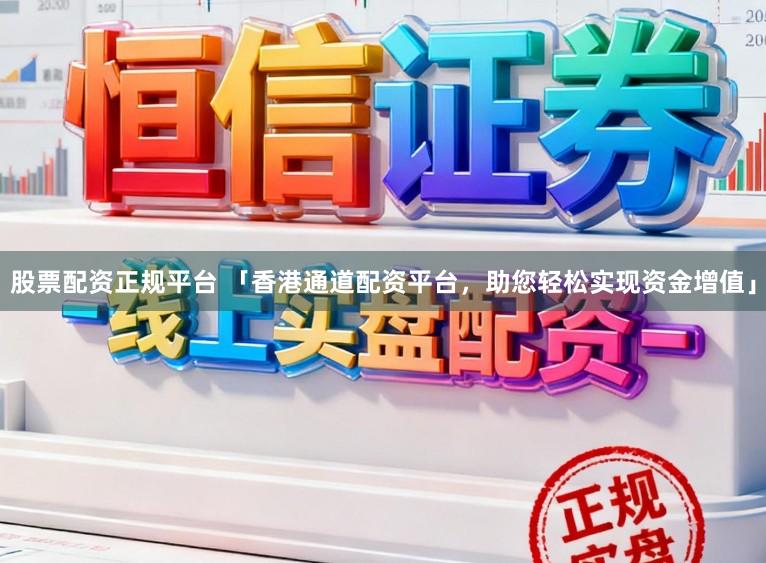 股票配资正规平台 「香港通道配资平台，助您轻松实现资金增值」