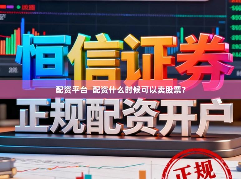 配资平台  配资什么时候可以卖股票？