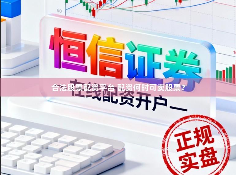 合法股票配资平台 配资何时可卖股票？