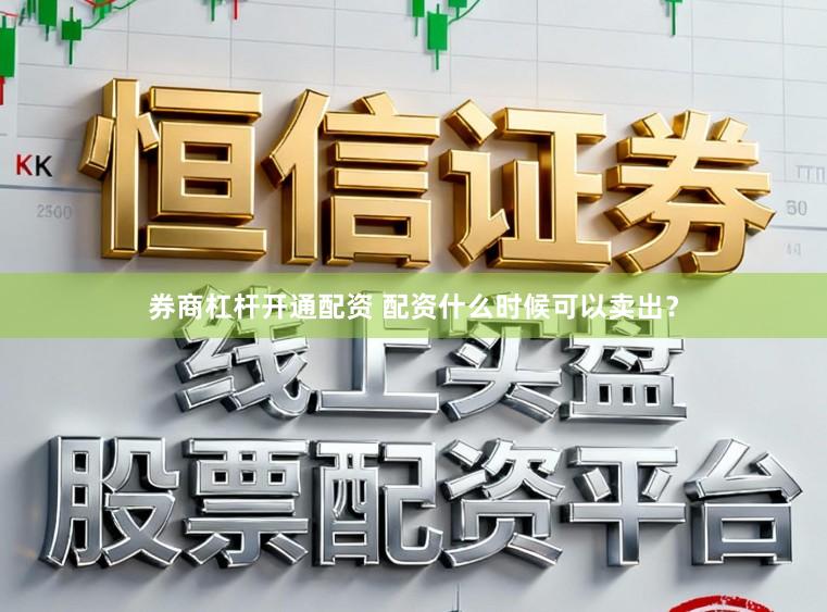 券商杠杆开通配资 配资什么时候可以卖出？