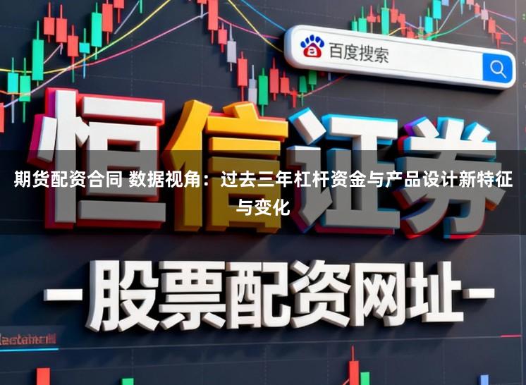 期货配资合同 数据视角：过去三年杠杆资金与产品设计新特征与变化