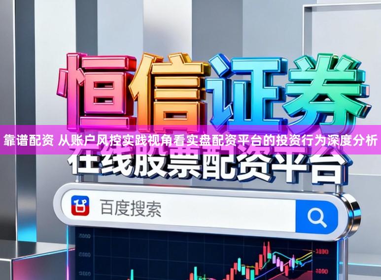 靠谱配资 从账户风控实践视角看实盘配资平台的投资行为深度分析