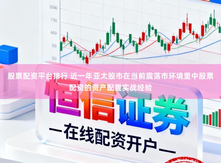 股票配资平台排行 近一年亚太股市在当前震荡市环境里中股票配资的资产配置实战经验