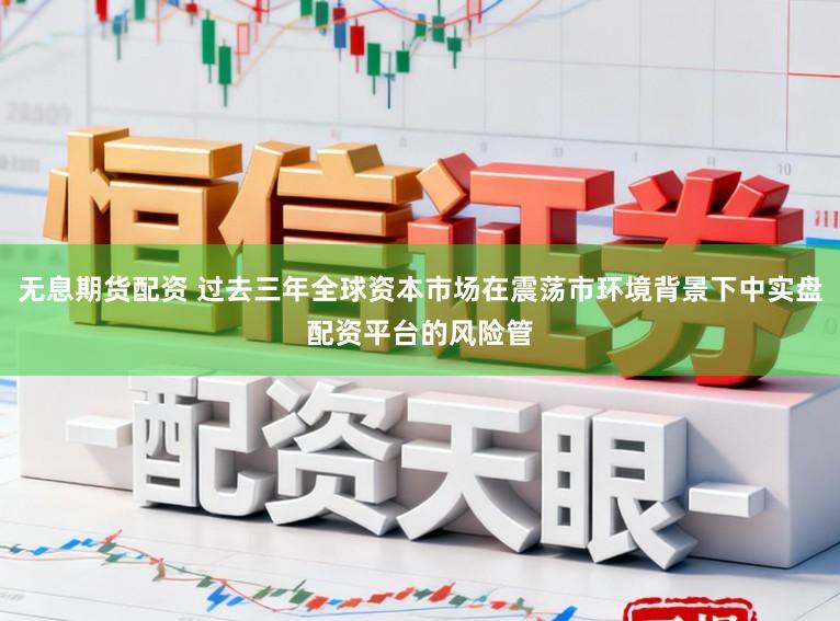 无息期货配资 过去三年全球资本市场在震荡市环境背景下中实盘配资平台的风险管