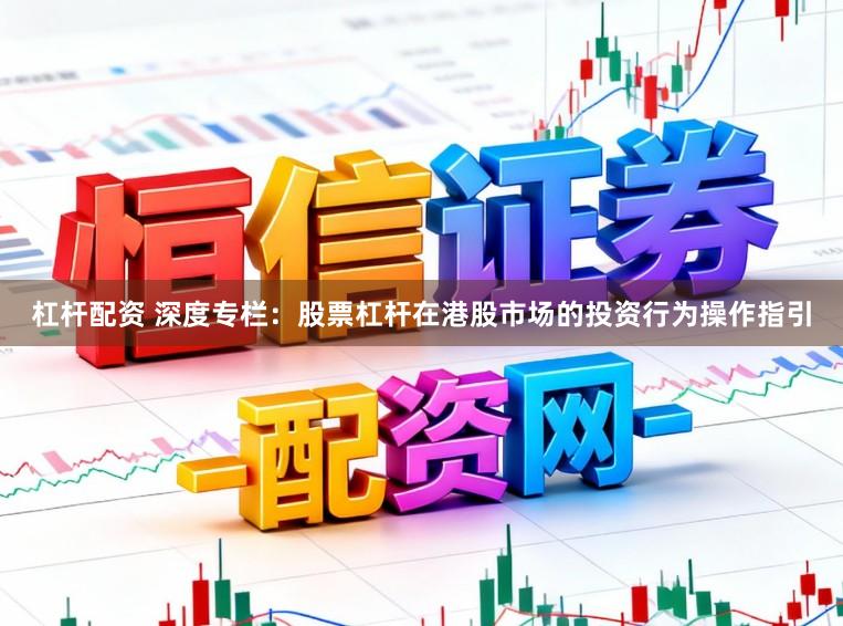 杠杆配资 深度专栏:股票杠杆在港股市场的投资行为操作指引
