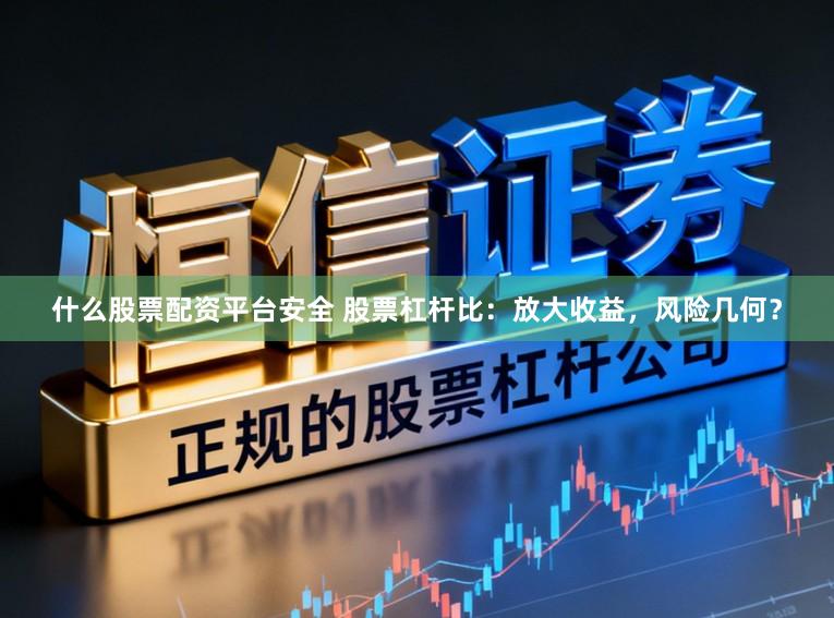 什么股票配资平台安全 股票杠杆比：放大收益，风险几何？