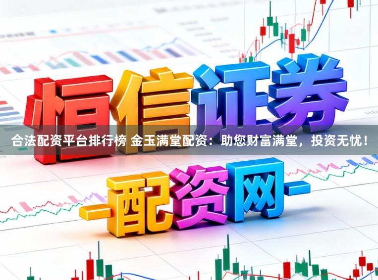 合法配资平台排行榜 金玉满堂配资:助您财富满堂,投资无忧!