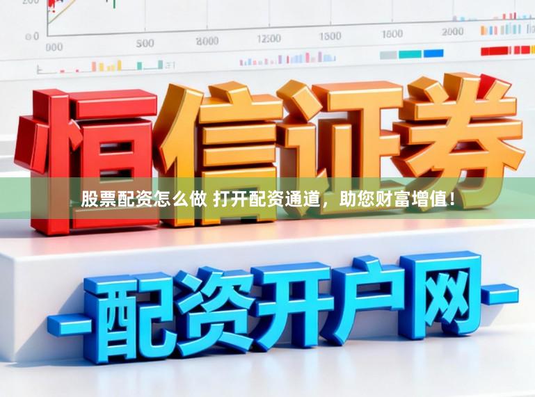 股票配资怎么做 打开配资通道，助您财富增值！