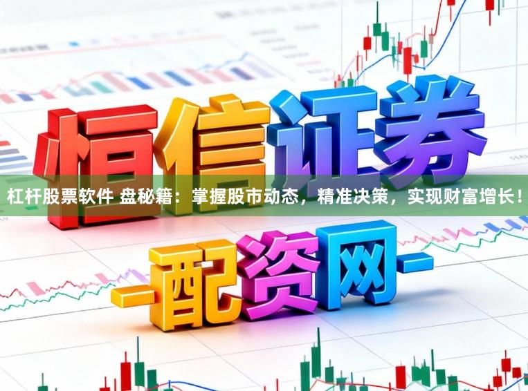 杠杆股票软件 盘秘籍：掌握股市动态，精准决策，实现财富增长！