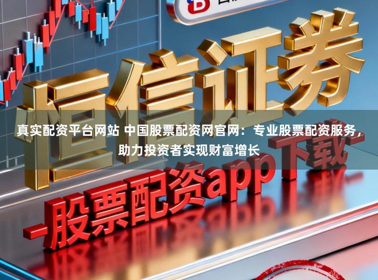 真实配资平台网站 中国股票配资网官网:专业股票配资服务,助力投资者实现财富增长
