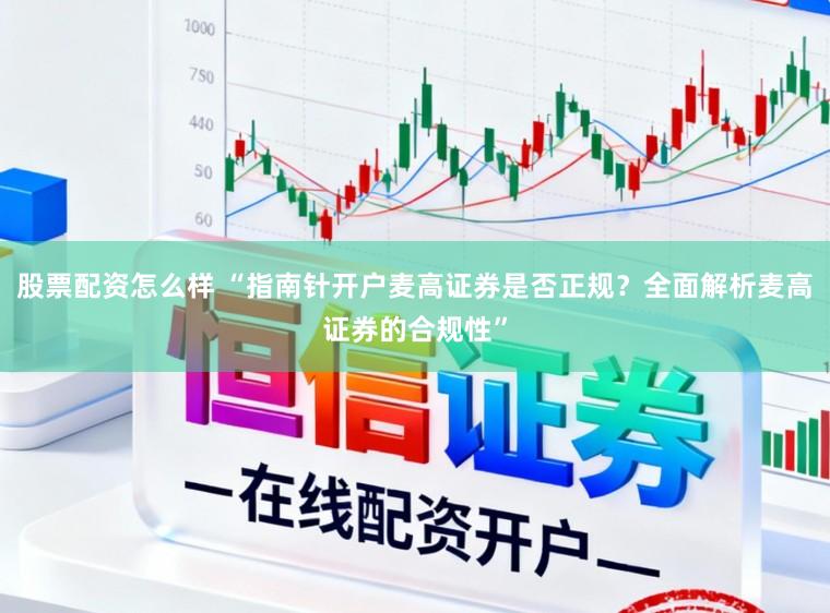 股票配资怎么样 “指南针开户麦高证券是否正规？全面解析麦高证券的合规性”