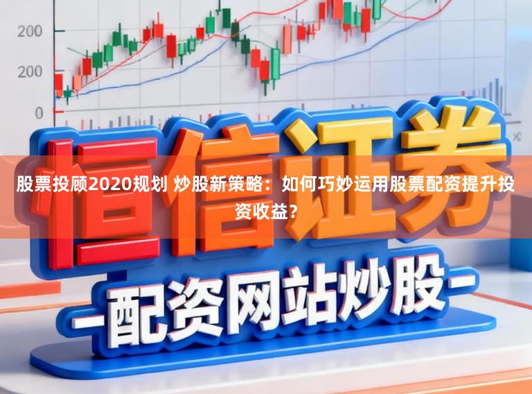 股票投顾2020规划 炒股新策略：如何巧妙运用股票配资提升投资收益？