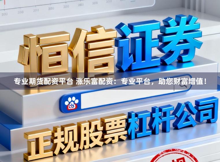 专业期货配资平台 涨乐富配资:专业平台,助您财富增值!