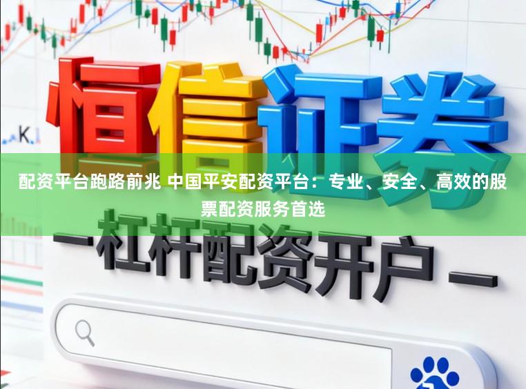 配资平台跑路前兆 中国平安配资平台：专业、安全、高效的股票配资服务首选