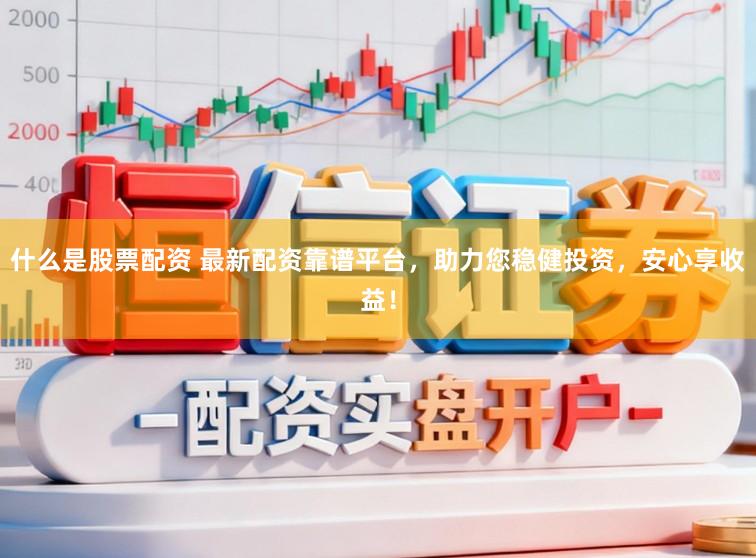 什么是股票配资 最新配资靠谱平台，助力您稳健投资，安心享收益！