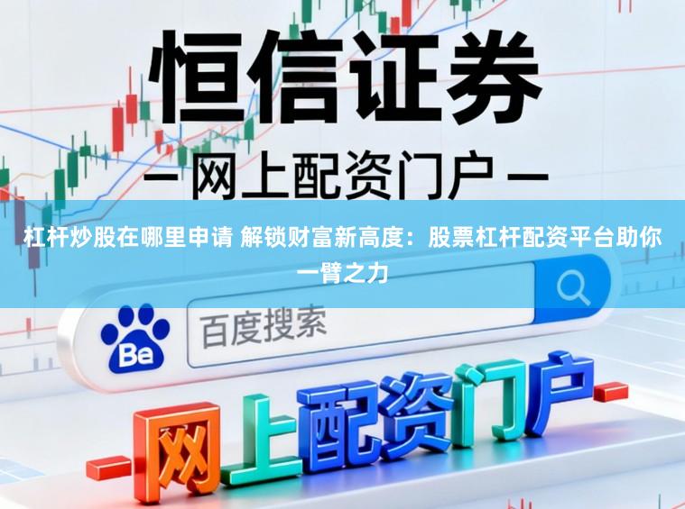 杠杆炒股在哪里申请 解锁财富新高度:股票杠杆配资平台助你一臂之力