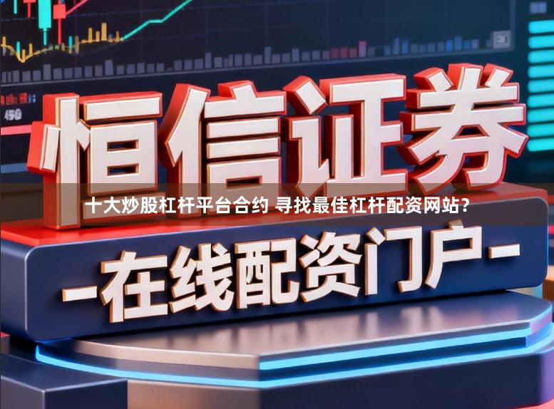 十大炒股杠杆平台合约 寻找最佳杠杆配资网站？