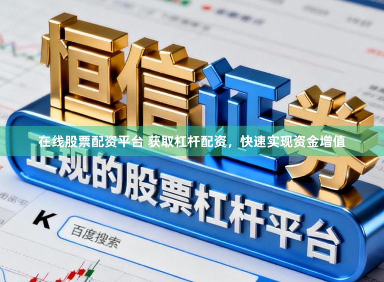 在线股票配资平台 获取杠杆配资，快速实现资金增值