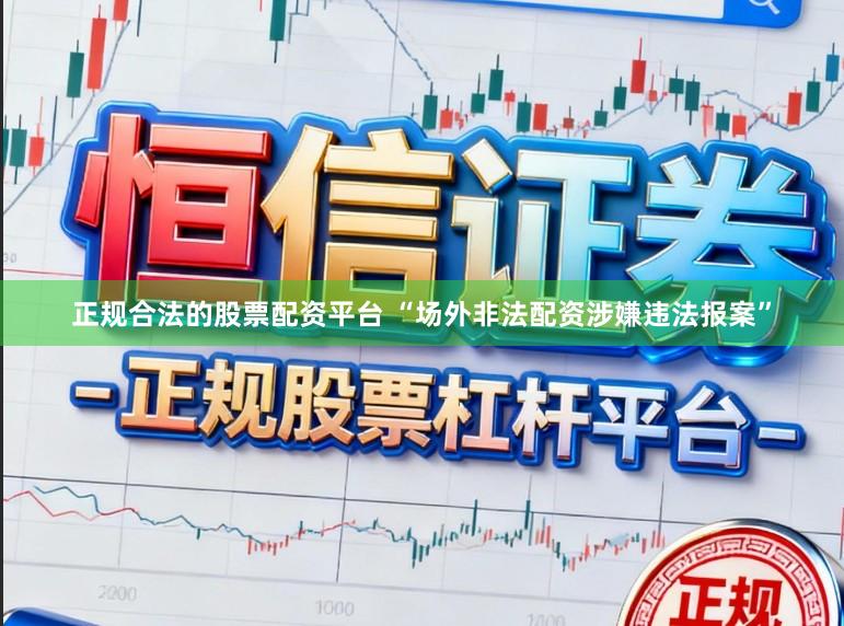 正规合法的股票配资平台 “场外非法配资涉嫌违法报案”