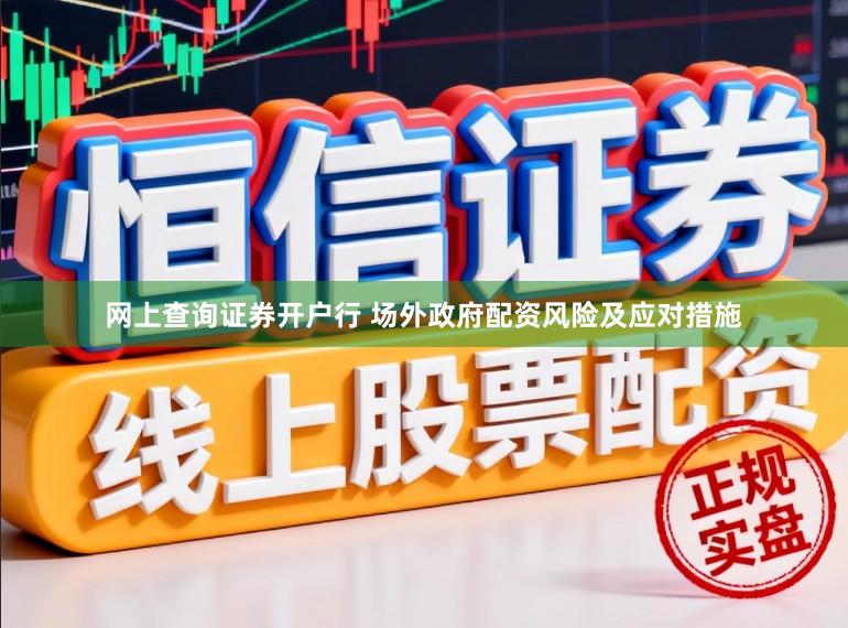 网上查询证券开户行 场外政府配资风险及应对措施
