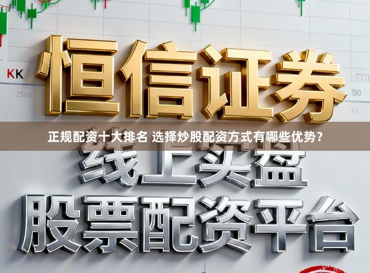 正规配资十大排名 选择炒股配资方式有哪些优势?
