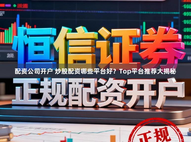 配资公司开户 炒股配资哪些平台好？Top平台推荐大揭秘