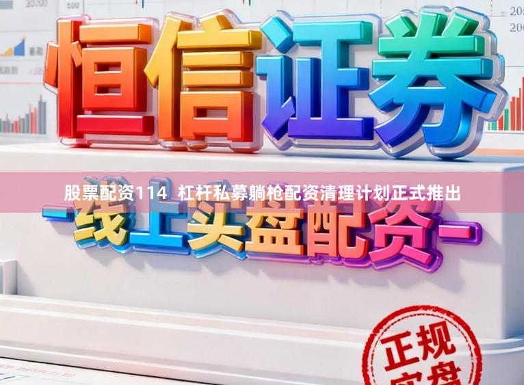 股票配资114  杠杆私募躺枪配资清理计划正式推出