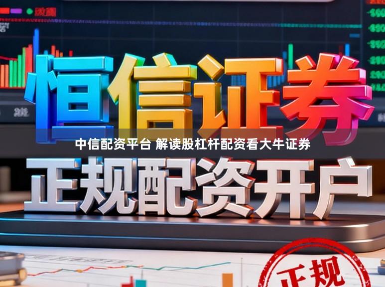 中信配资平台 解读股杠杆配资看大牛证券