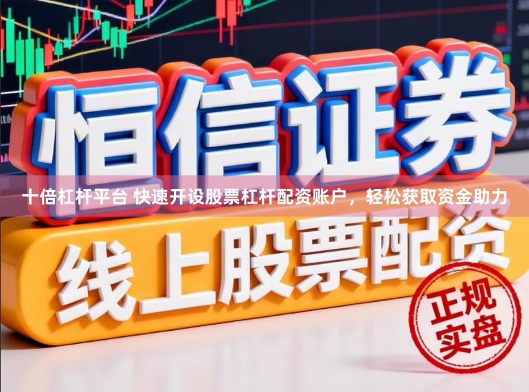 十倍杠杆平台 快速开设股票杠杆配资账户，轻松获取资金助力