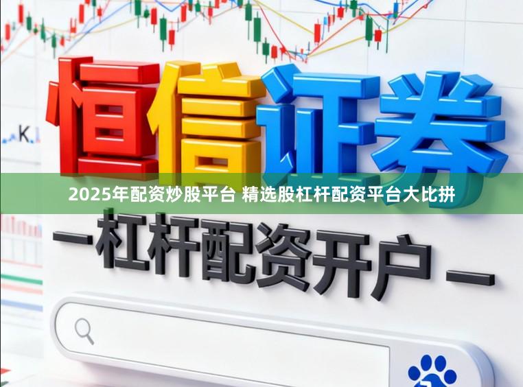 2025年配资炒股平台 精选股杠杆配资平台大比拼