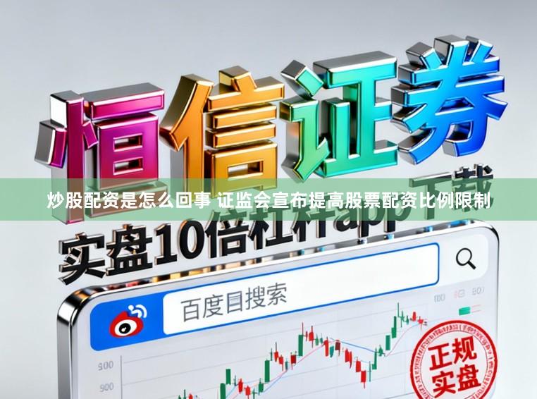 炒股配资是怎么回事 证监会宣布提高股票配资比例限制