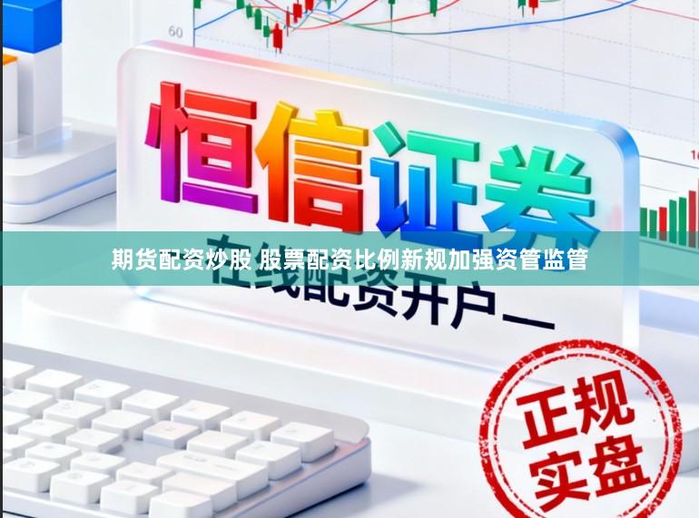 期货配资炒股 股票配资比例新规加强资管监管