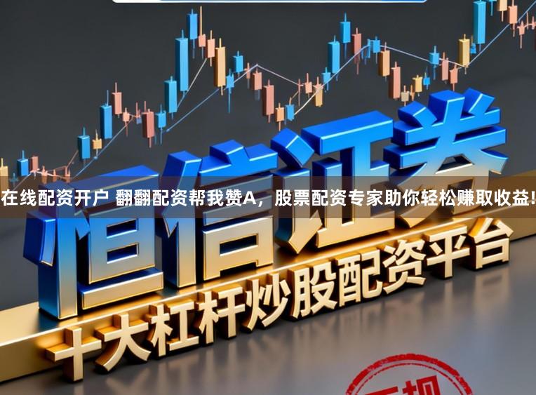 在线配资开户 翻翻配资帮我赞A，股票配资专家助你轻松赚取收益!