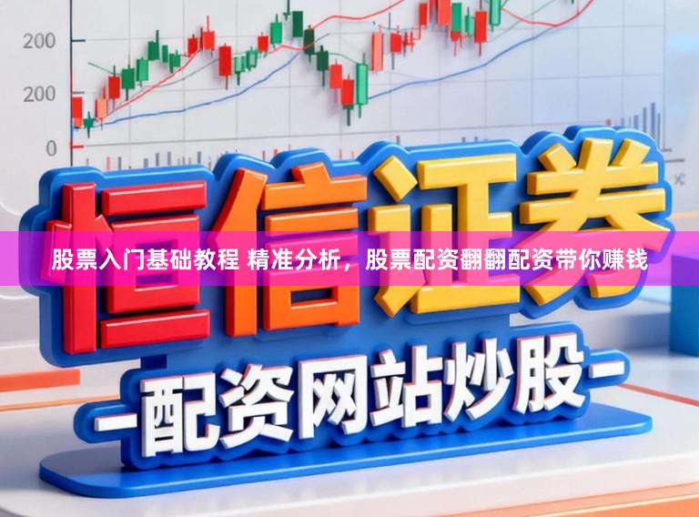 股票入门基础教程 精准分析，股票配资翻翻配资带你赚钱