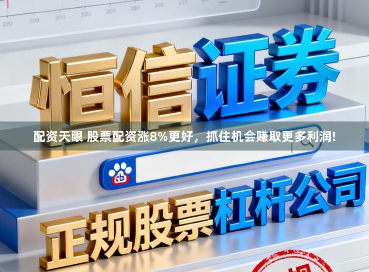 配资天眼 股票配资涨8%更好，抓住机会赚取更多利润!