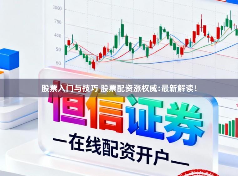 股票入门与技巧 股票配资涨权威:最新解读!