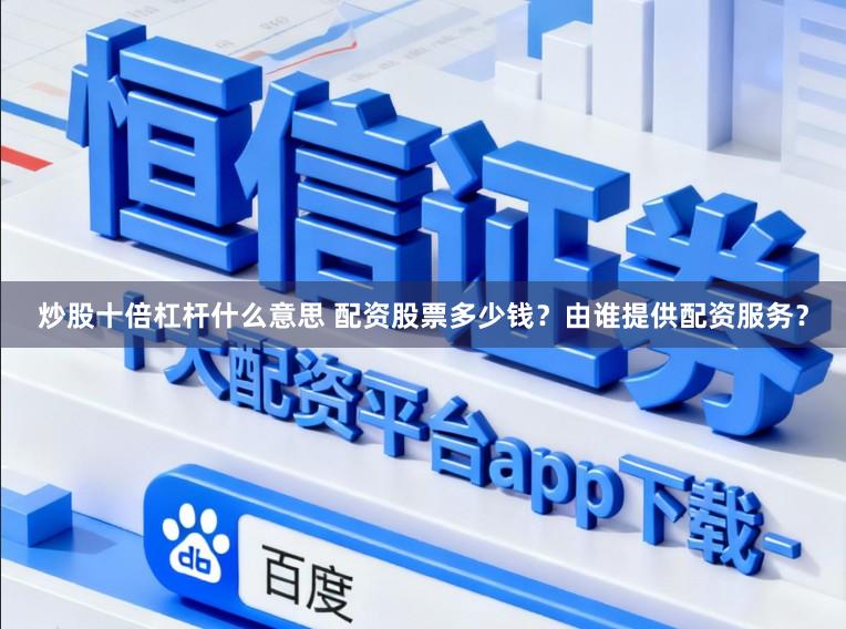 炒股十倍杠杆什么意思 配资股票多少钱？由谁提供配资服务？