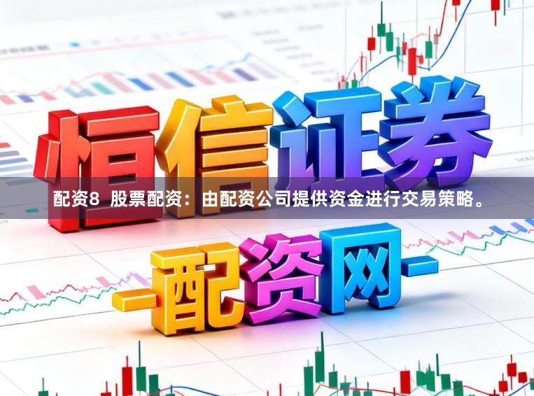 配资8  股票配资：由配资公司提供资金进行交易策略。