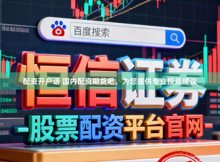 配资开户话 国内配资期货吧，为您提供专业投资建议