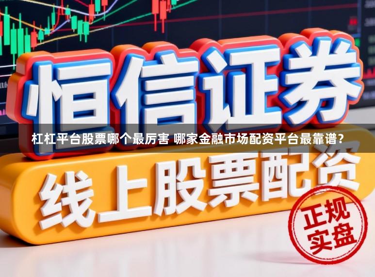 杠杠平台股票哪个最厉害 哪家金融市场配资平台最靠谱？