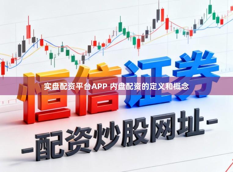 实盘配资平台APP 内盘配资的定义和概念