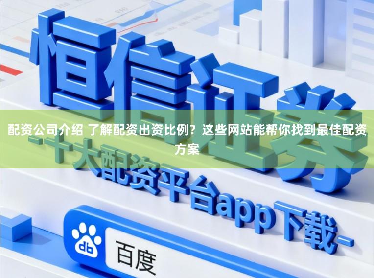 配资公司介绍 了解配资出资比例？这些网站能帮你找到最佳配资方案