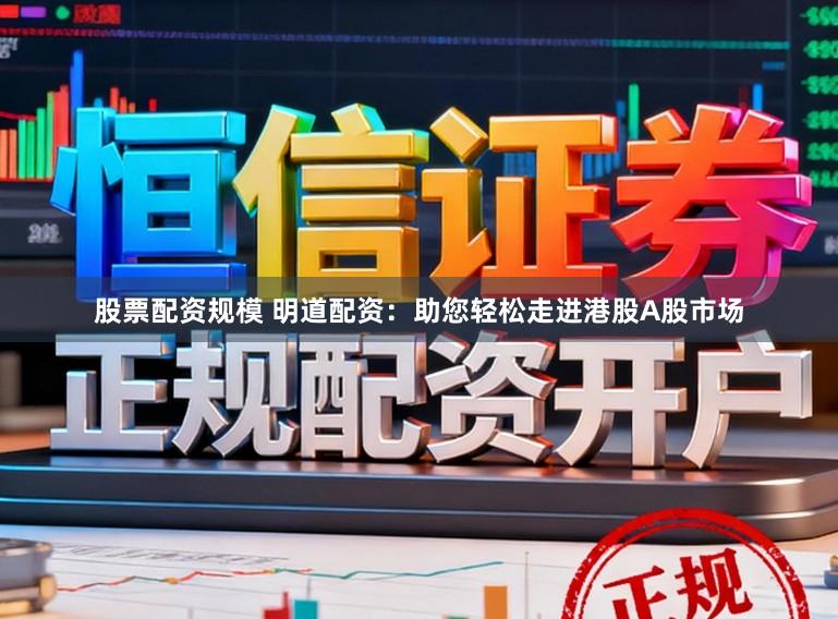 股票配资规模 明道配资:助您轻松走进港股A股市场