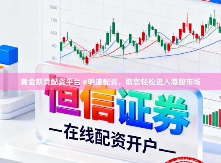 黄金期货配资平台 e明道配资，助您轻松进入港股市场