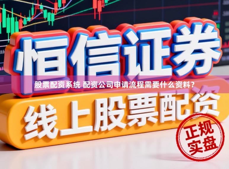 股票配资系统 配资公司申请流程需要什么资料？