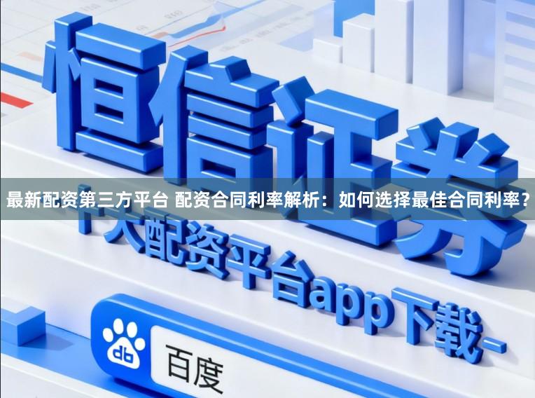 最新配资第三方平台 配资合同利率解析：如何选择最佳合同利率？
