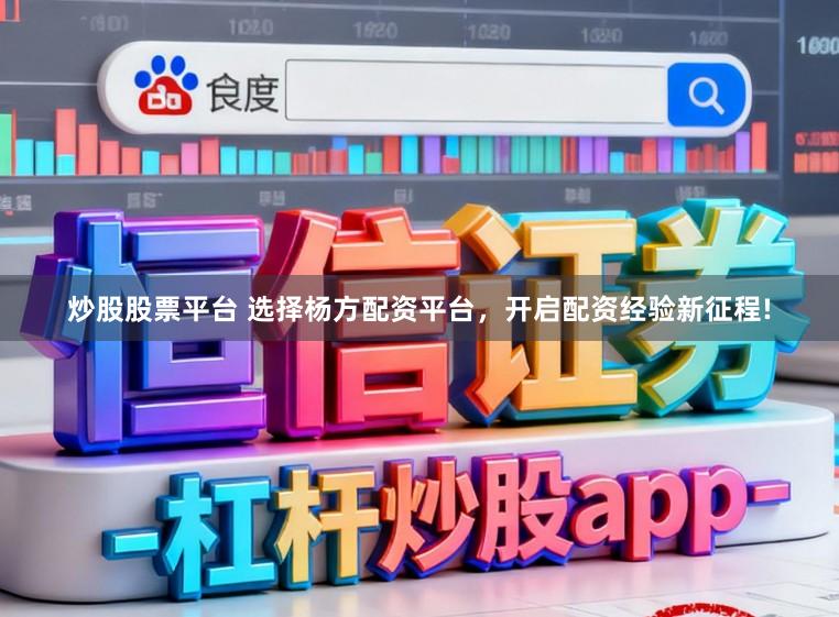 炒股股票平台 选择杨方配资平台，开启配资经验新征程!