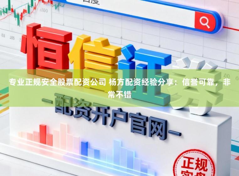 专业正规安全股票配资公司 杨方配资经验分享：信誉可靠，非常不错