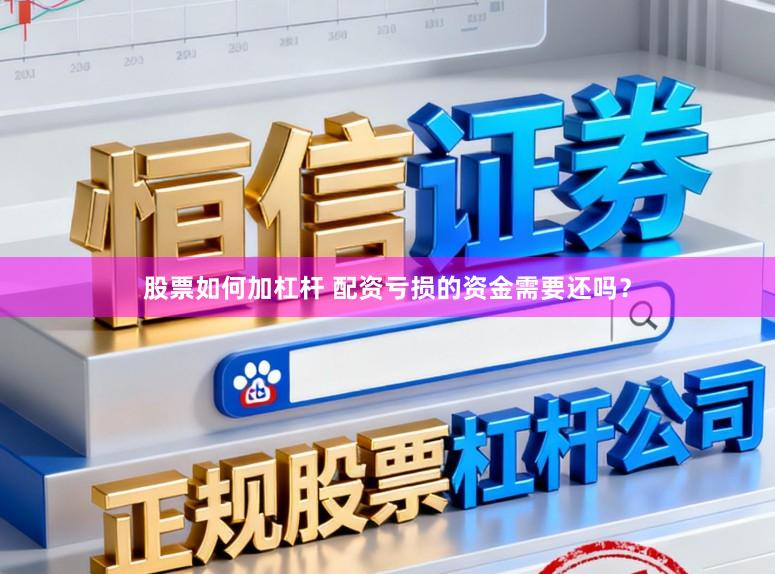 股票如何加杠杆 配资亏损的资金需要还吗？
